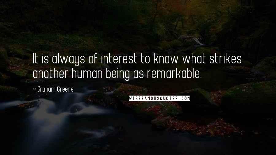 Graham Greene Quotes: It is always of interest to know what strikes another human being as remarkable.