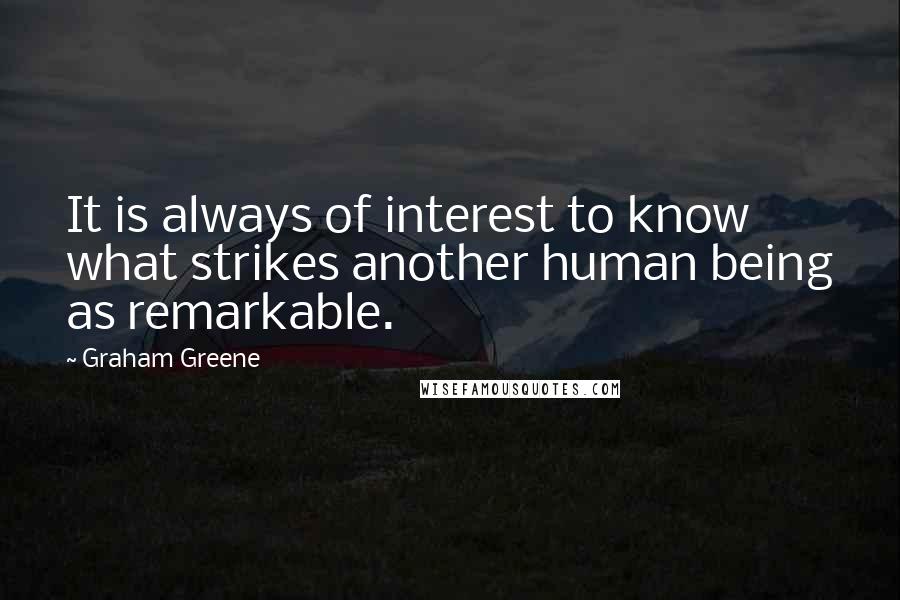 Graham Greene Quotes: It is always of interest to know what strikes another human being as remarkable.