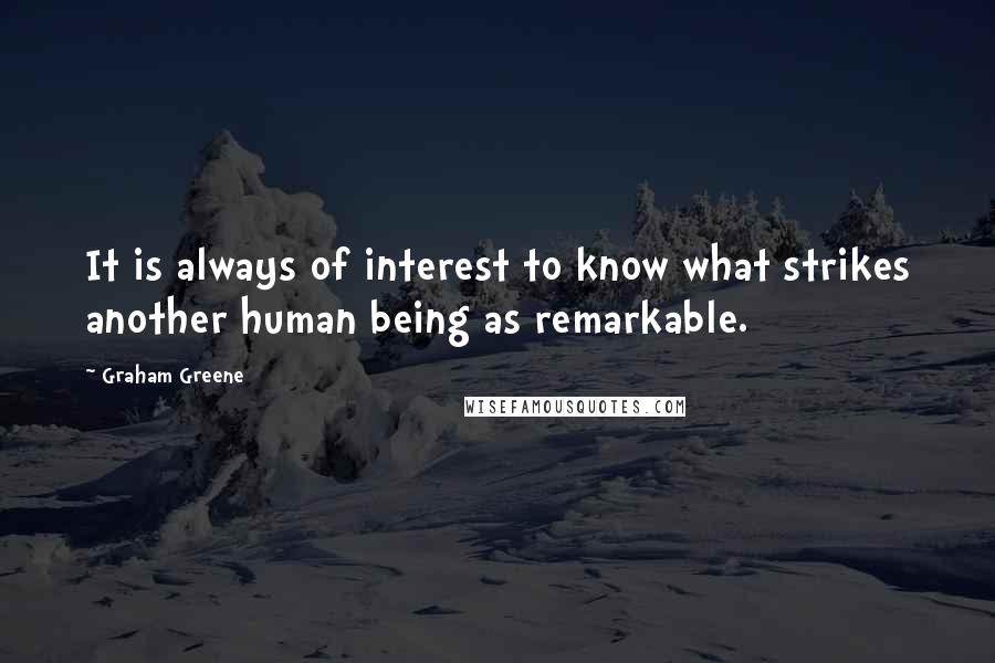 Graham Greene Quotes: It is always of interest to know what strikes another human being as remarkable.