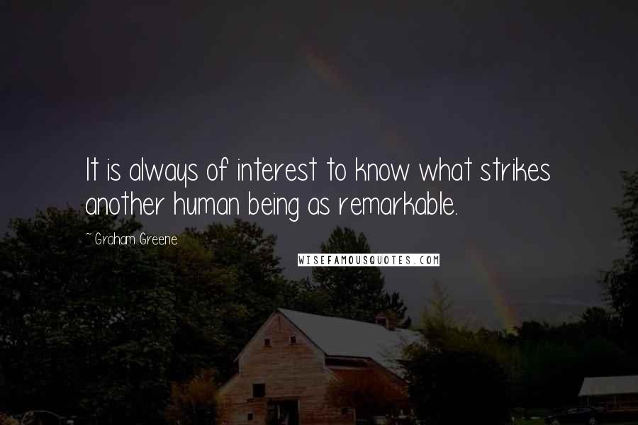 Graham Greene Quotes: It is always of interest to know what strikes another human being as remarkable.