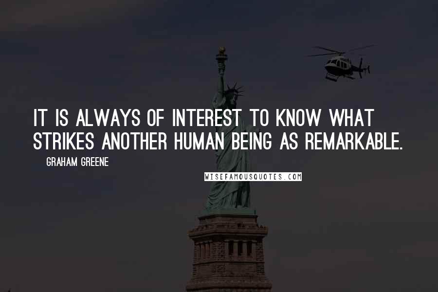 Graham Greene Quotes: It is always of interest to know what strikes another human being as remarkable.