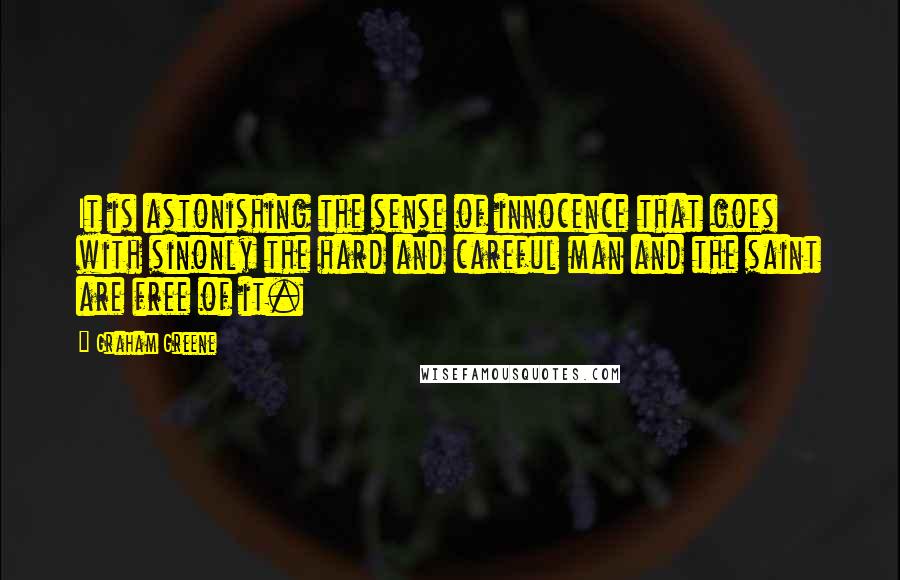 Graham Greene Quotes: It is astonishing the sense of innocence that goes with sinonly the hard and careful man and the saint are free of it.