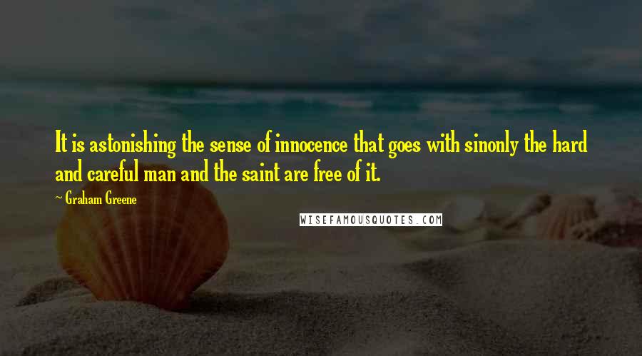 Graham Greene Quotes: It is astonishing the sense of innocence that goes with sinonly the hard and careful man and the saint are free of it.