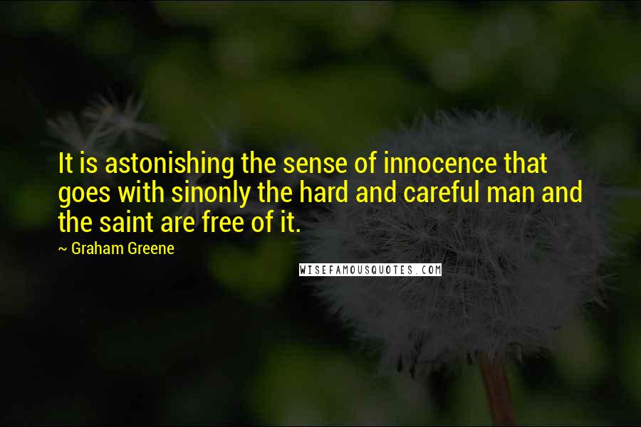 Graham Greene Quotes: It is astonishing the sense of innocence that goes with sinonly the hard and careful man and the saint are free of it.