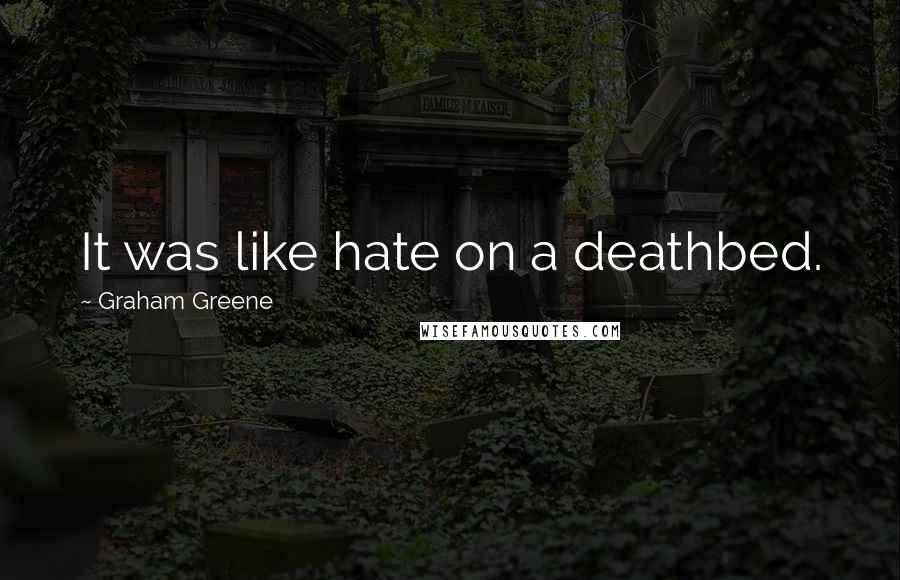 Graham Greene Quotes: It was like hate on a deathbed.