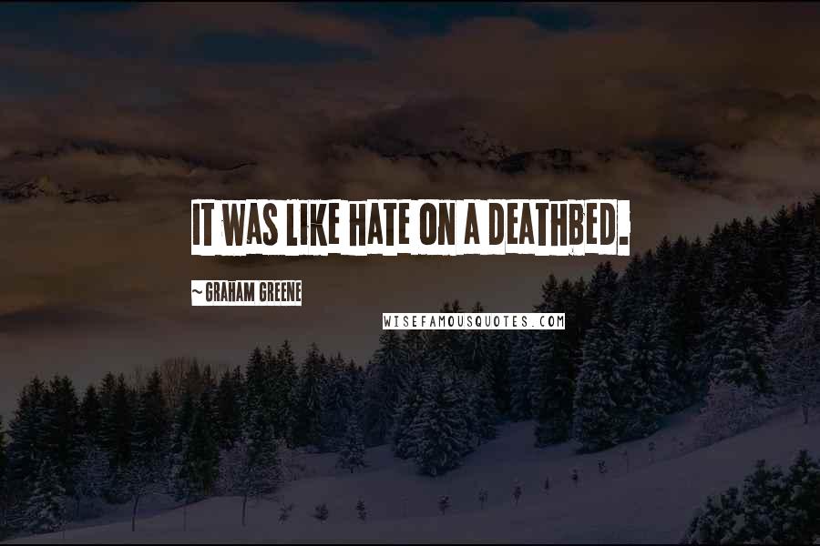 Graham Greene Quotes: It was like hate on a deathbed.