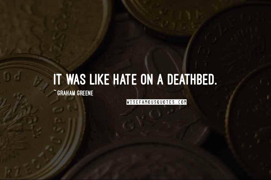 Graham Greene Quotes: It was like hate on a deathbed.