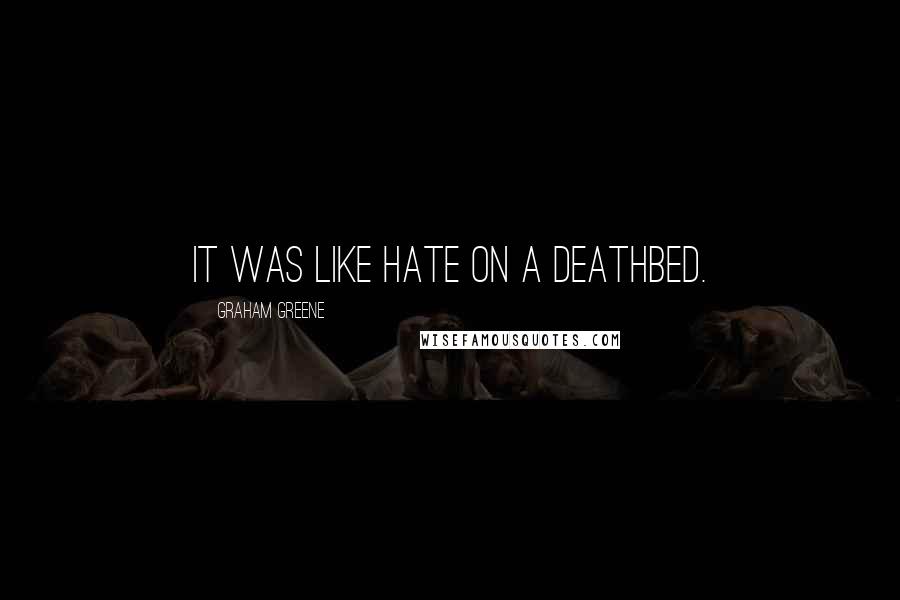 Graham Greene Quotes: It was like hate on a deathbed.