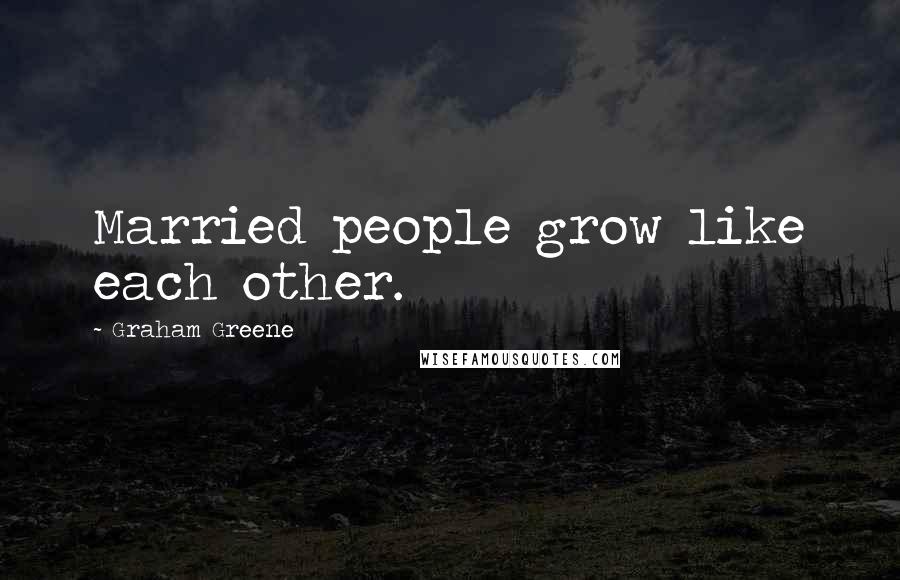 Graham Greene Quotes: Married people grow like each other.
