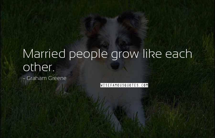 Graham Greene Quotes: Married people grow like each other.