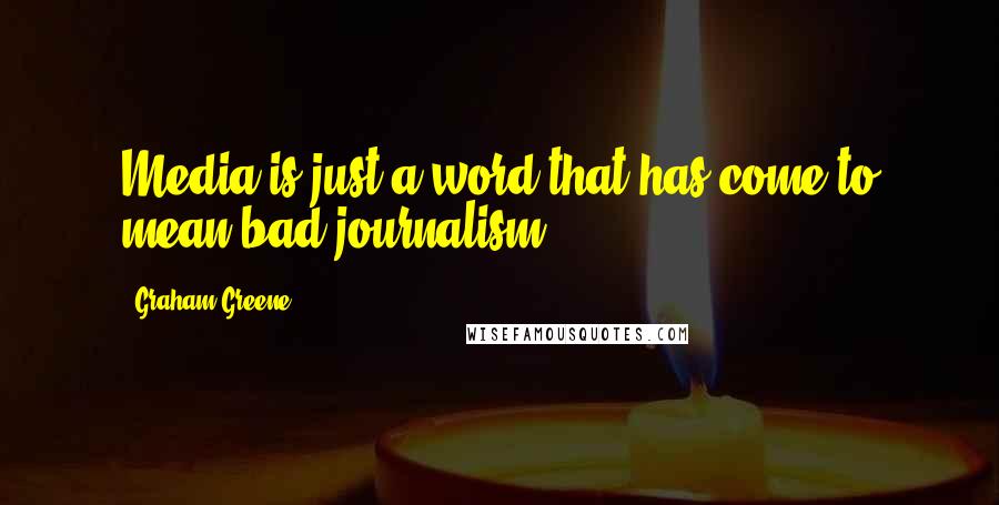Graham Greene Quotes: Media is just a word that has come to mean bad journalism.