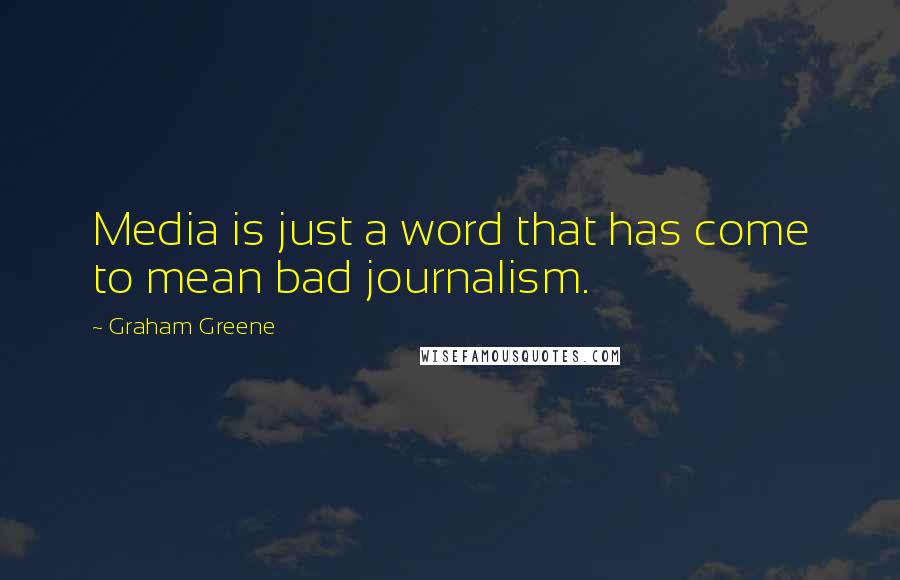 Graham Greene Quotes: Media is just a word that has come to mean bad journalism.