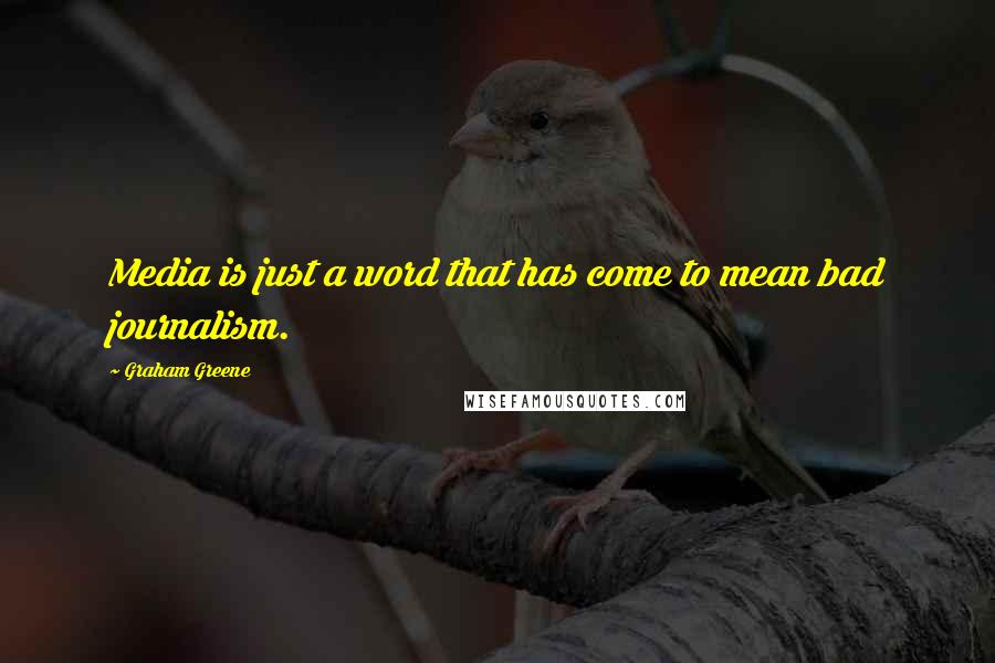 Graham Greene Quotes: Media is just a word that has come to mean bad journalism.