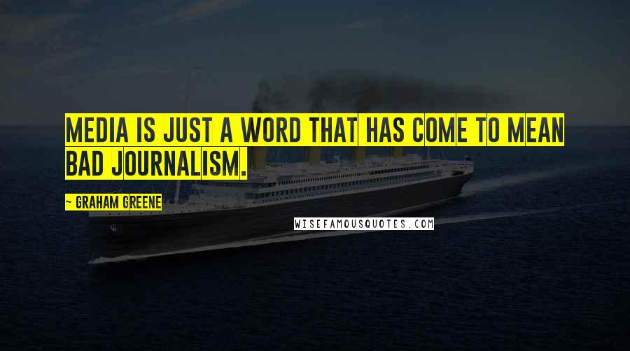 Graham Greene Quotes: Media is just a word that has come to mean bad journalism.