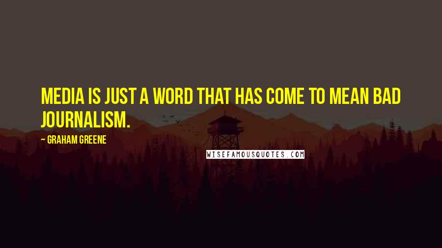 Graham Greene Quotes: Media is just a word that has come to mean bad journalism.