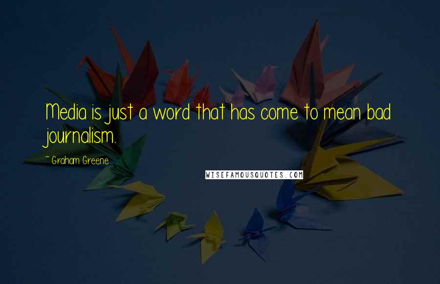 Graham Greene Quotes: Media is just a word that has come to mean bad journalism.