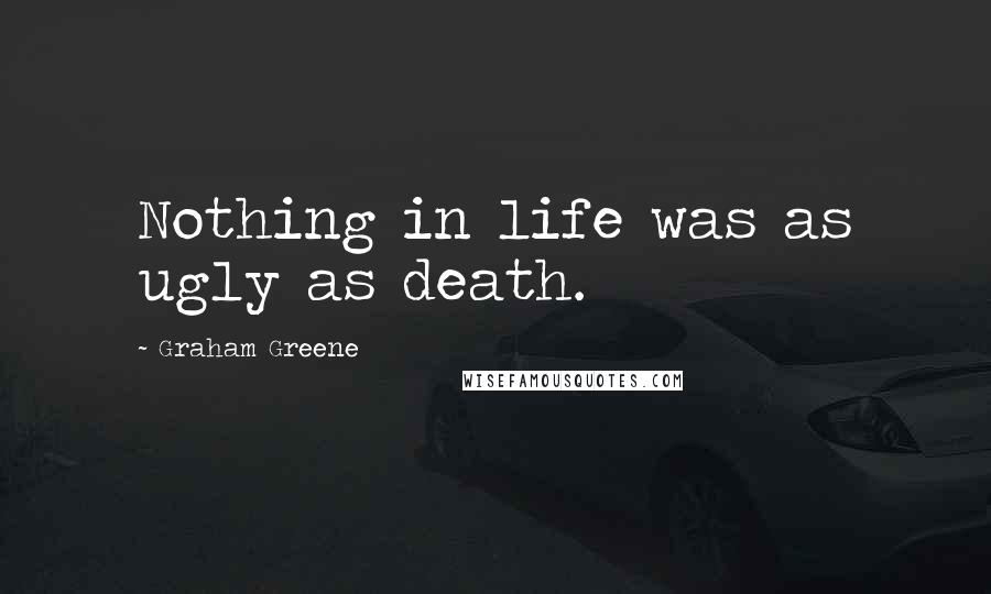 Graham Greene Quotes: Nothing in life was as ugly as death.