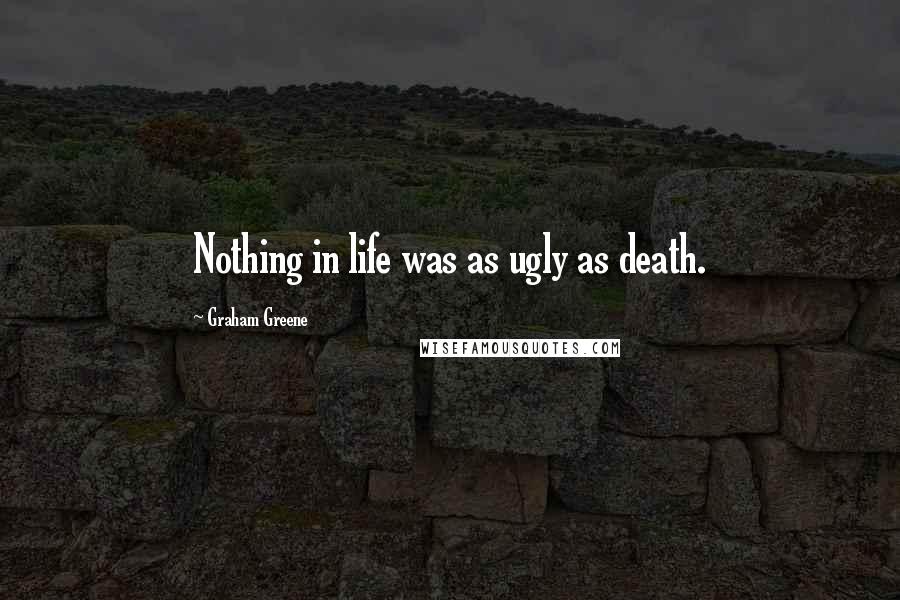 Graham Greene Quotes: Nothing in life was as ugly as death.