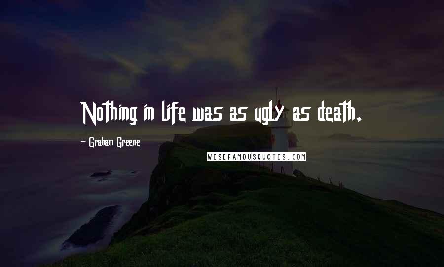 Graham Greene Quotes: Nothing in life was as ugly as death.