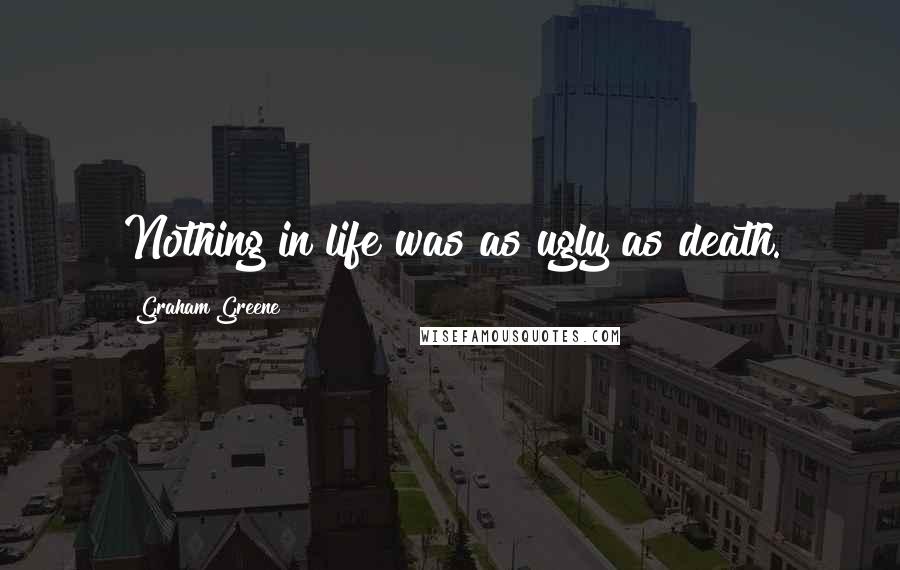 Graham Greene Quotes: Nothing in life was as ugly as death.