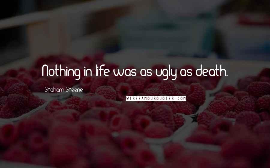 Graham Greene Quotes: Nothing in life was as ugly as death.