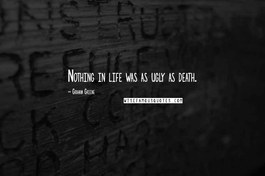 Graham Greene Quotes: Nothing in life was as ugly as death.