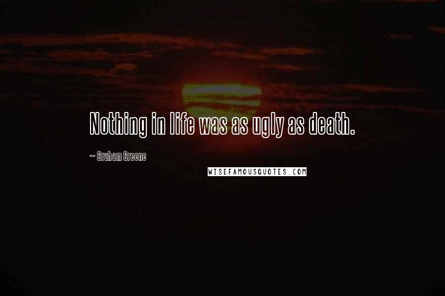Graham Greene Quotes: Nothing in life was as ugly as death.