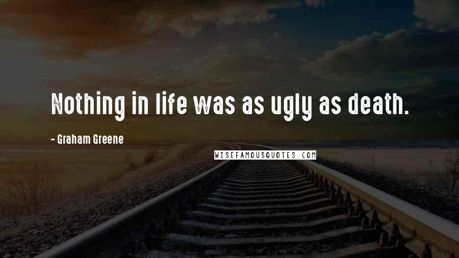 Graham Greene Quotes: Nothing in life was as ugly as death.