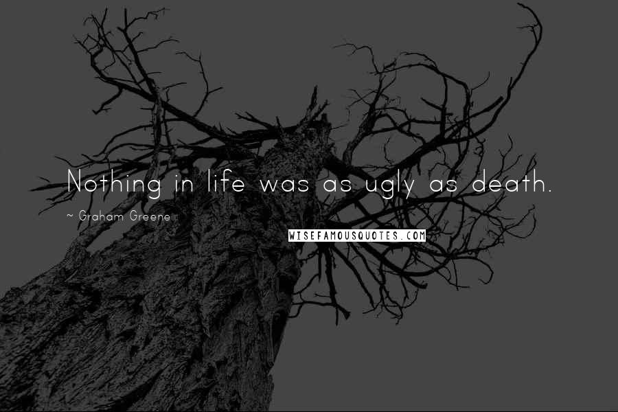 Graham Greene Quotes: Nothing in life was as ugly as death.