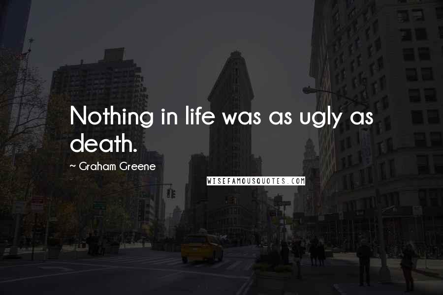 Graham Greene Quotes: Nothing in life was as ugly as death.