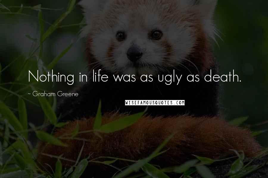 Graham Greene Quotes: Nothing in life was as ugly as death.