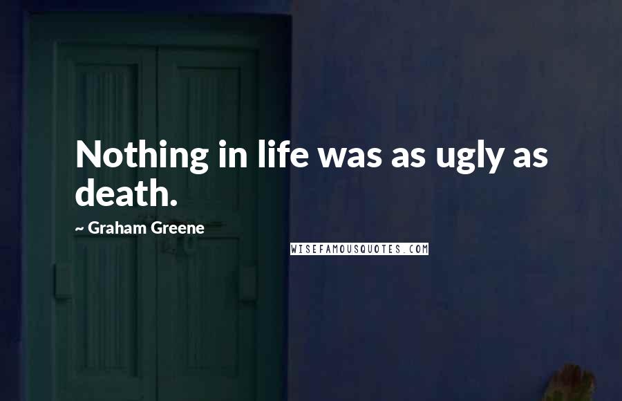 Graham Greene Quotes: Nothing in life was as ugly as death.