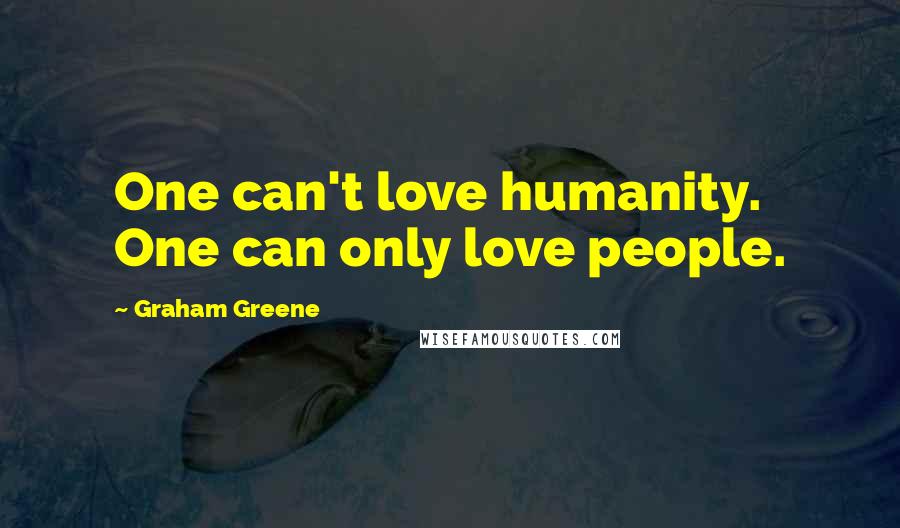 Graham Greene Quotes: One can't love humanity. One can only love people.