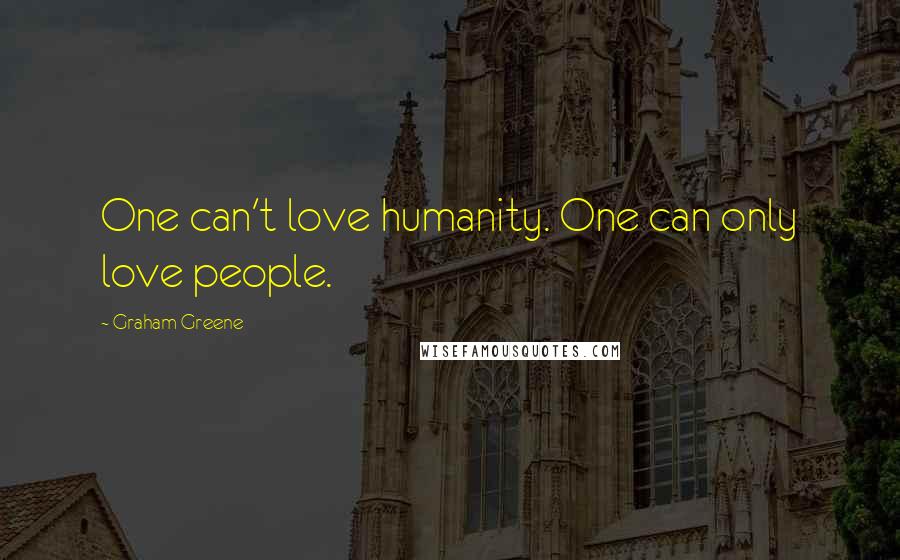 Graham Greene Quotes: One can't love humanity. One can only love people.