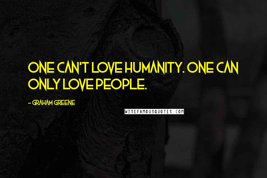 Graham Greene Quotes: One can't love humanity. One can only love people.