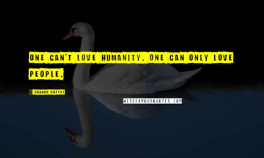 Graham Greene Quotes: One can't love humanity. One can only love people.