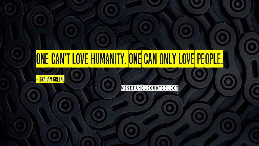 Graham Greene Quotes: One can't love humanity. One can only love people.