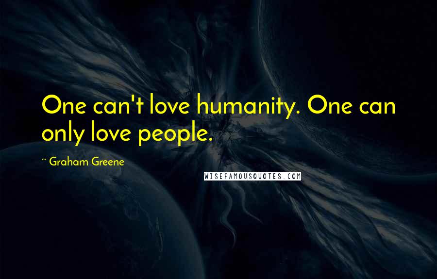 Graham Greene Quotes: One can't love humanity. One can only love people.