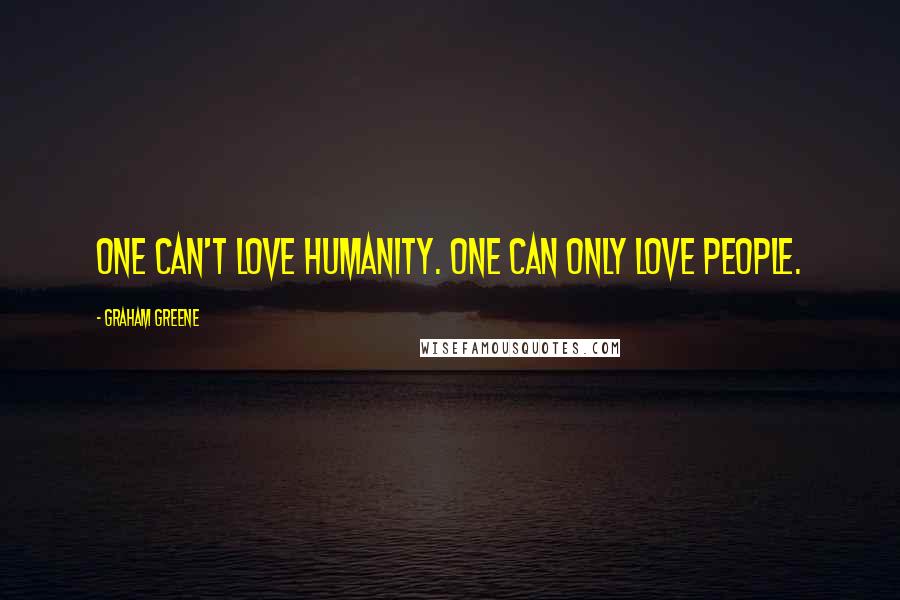Graham Greene Quotes: One can't love humanity. One can only love people.