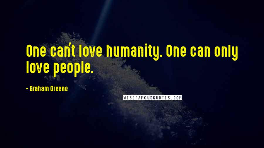 Graham Greene Quotes: One can't love humanity. One can only love people.