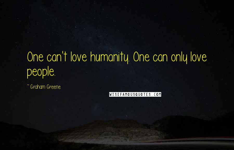 Graham Greene Quotes: One can't love humanity. One can only love people.