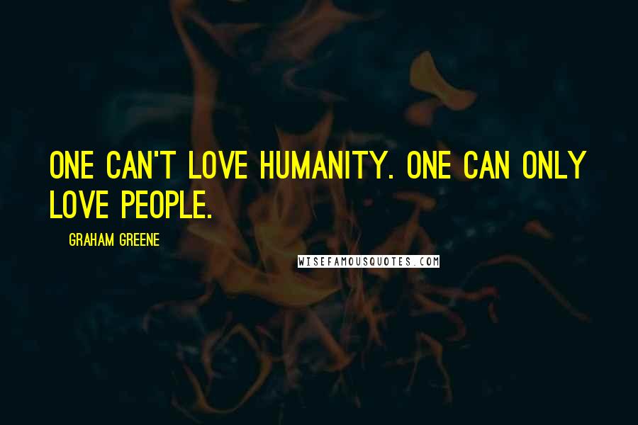 Graham Greene Quotes: One can't love humanity. One can only love people.