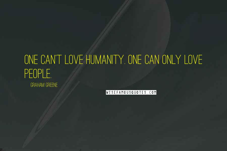 Graham Greene Quotes: One can't love humanity. One can only love people.