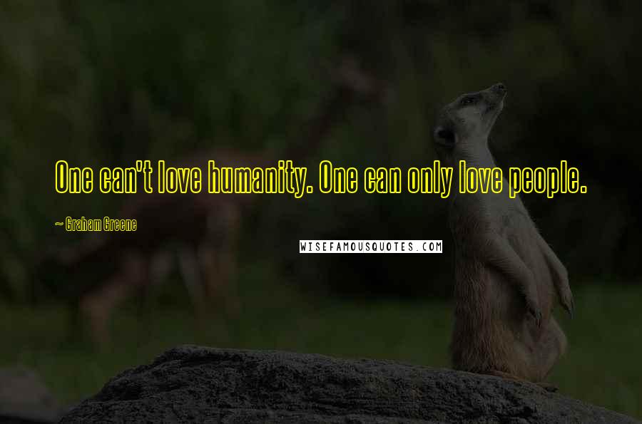 Graham Greene Quotes: One can't love humanity. One can only love people.