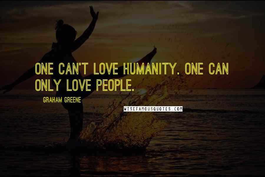 Graham Greene Quotes: One can't love humanity. One can only love people.