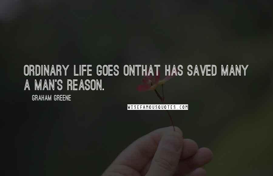 Graham Greene Quotes: Ordinary life goes onthat has saved many a man's reason.