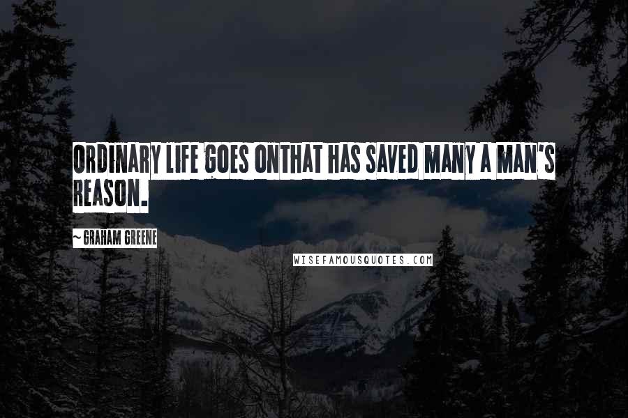 Graham Greene Quotes: Ordinary life goes onthat has saved many a man's reason.