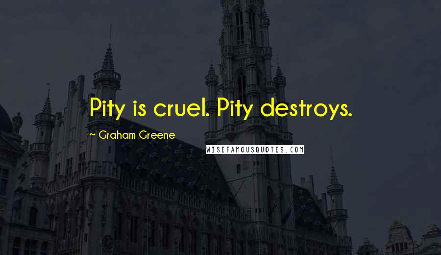 Graham Greene Quotes: Pity is cruel. Pity destroys.