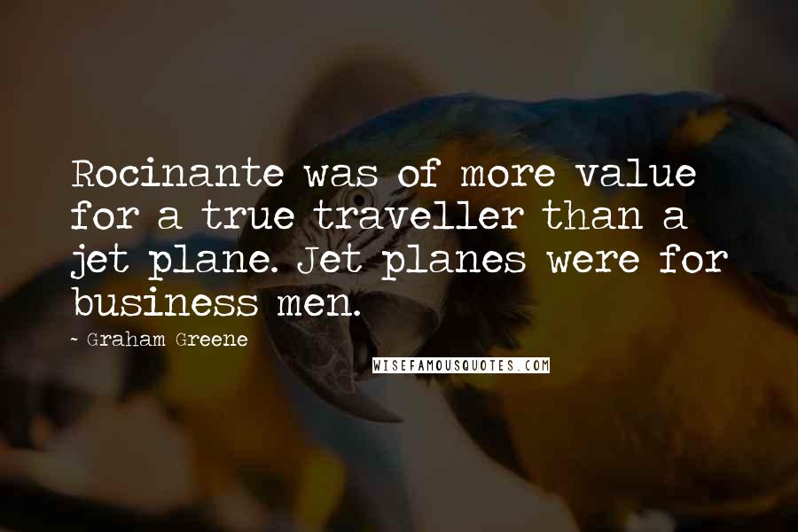 Graham Greene Quotes: Rocinante was of more value for a true traveller than a jet plane. Jet planes were for business men.