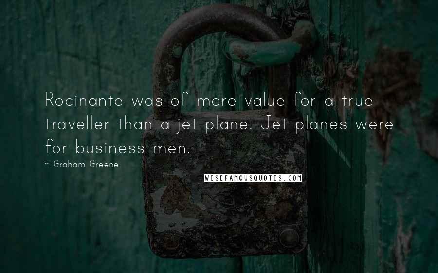 Graham Greene Quotes: Rocinante was of more value for a true traveller than a jet plane. Jet planes were for business men.